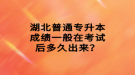 湖北普通專升本成績一般在考試后多久出來？