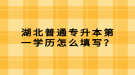 湖北普通專升本第一學(xué)歷怎么填寫？