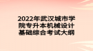 2022年武漢城市學院專升本機械設(shè)計基礎(chǔ)綜合考試大綱