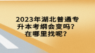 2023年湖北普通專升本考綱會變嗎？在哪里找呢？