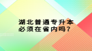 湖北普通專升本必須在省內(nèi)嗎？