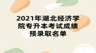 2021年湖北經(jīng)濟(jì)學(xué)院專升本考試成績預(yù)錄取名單