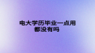 電大學(xué)歷畢業(yè)一點(diǎn)用都沒有嗎