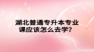 湖北普通專升本專業(yè)課應(yīng)該怎么去學(xué)？