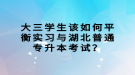 大三學(xué)生該如何平衡實(shí)習(xí)與湖北普通專升本考試？