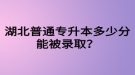 湖北普通專升本多少分能被錄??？四六級(jí)沒(méi)過(guò)可以參加專升本嗎