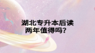 湖北專升本后讀兩年值得嗎？