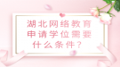 湖北網(wǎng)絡(luò)教育申請(qǐng)學(xué)位需要什么條件？