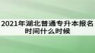 2021年湖北普通專升本報名時間什么時候？