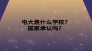 電大是什么學(xué)校？國(guó)家承認(rèn)嗎？