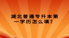 湖北普通專升本第一學(xué)歷怎么填？