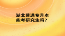 湖北普通專升本能考研究生嗎？