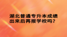 湖北普通專升本成績出來后再報學(xué)校嗎？