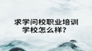 求學(xué)問校職業(yè)培訓(xùn)學(xué)校怎么樣？