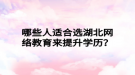 哪些人適合選湖北網(wǎng)絡(luò)教育來提升學(xué)歷？