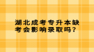 湖北成考專升本缺考會影響錄取嗎？