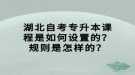 湖北自考專升本課程是如何設(shè)置的？規(guī)則是怎樣的？