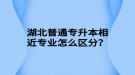 湖北普通專升本相近專業(yè)怎么區(qū)分？