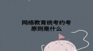 網(wǎng)絡教育統(tǒng)考約考原則是什么
