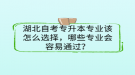 湖北自考專升本專業(yè)該怎么選擇，哪些專業(yè)會容易通過？