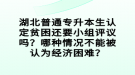 湖北普通專升本生認(rèn)定貧困還要小組評(píng)議嗎？哪種情況不能被認(rèn)為經(jīng)濟(jì)困難？