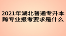 2021年湖北普通專升本跨專業(yè)報考要求是什么？