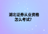 湖北證券從業(yè)資格怎么考試？