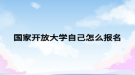 國(guó)家開(kāi)放大學(xué)自己怎么報(bào)名
