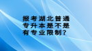 報考湖北普通專升本是不是有專業(yè)限制？