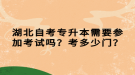 湖北自考專升本需要參加考試嗎？考多少門？