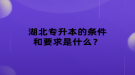 湖北專升本的條件和要求是什么？