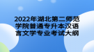 2022年湖北第二師范學院普通專升本漢語言文學專業(yè)考試大綱