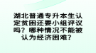湖北普通專升本生認(rèn)定貧困還要小組評議嗎？哪種情況不能被認(rèn)為經(jīng)濟(jì)困難？