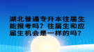 湖北普通專升本往屆生能報考嗎？往屆生和應屆生機會是一樣的嗎？