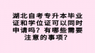 湖北自考專升本畢業(yè)證和學(xué)位證可以同時(shí)申請(qǐng)嗎？有哪些需要注意的事項(xiàng)？