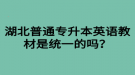 湖北普通專升本英語教材是統(tǒng)一的嗎？