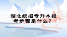 湖北統(tǒng)招專升本報考步驟是什么？