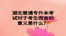 湖北普通專升本考試對于考生而言的意義是什么？
