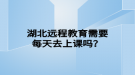 湖北遠(yuǎn)程教育需要每天去上課嗎？