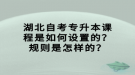 湖北自考專升本課程是如何設(shè)置的？規(guī)則是怎樣的？