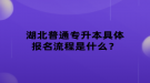 湖北普通專升本具體報名流程是什么？