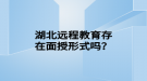 湖北遠(yuǎn)程教育存在面授形式嗎？