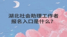 湖北社會(huì)助理工作者報(bào)名入口是什么？