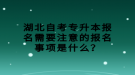 湖北自考專升本報名需要注意的報名事項是什么？