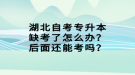 湖北自考專升本缺考了怎么辦？后面還能考嗎？