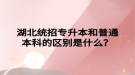 湖北統(tǒng)招專升本和普通本科的區(qū)別是什么？