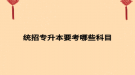 統(tǒng)招專(zhuān)升本要考哪些科目