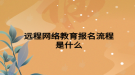 遠程網絡教育報名流程是什么