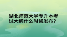湖北師范大學(xué)專升本考試大綱什么時候發(fā)布？