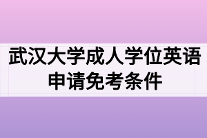 武漢大學成人學位英語申請免考條件